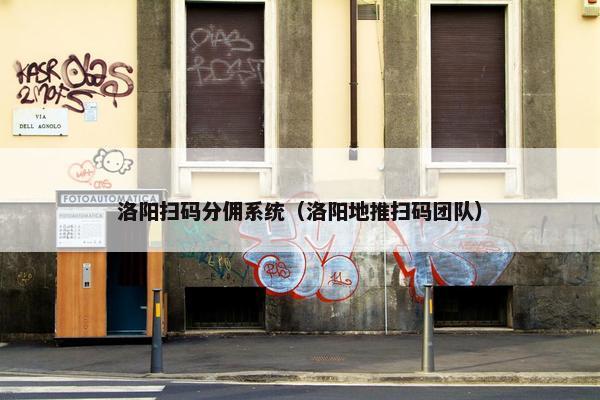 洛阳扫码分佣系统（洛阳地推扫码团队）
