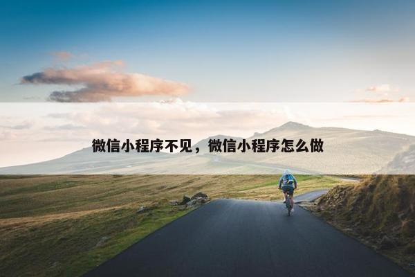 微信小程序不见，微信小程序怎么做