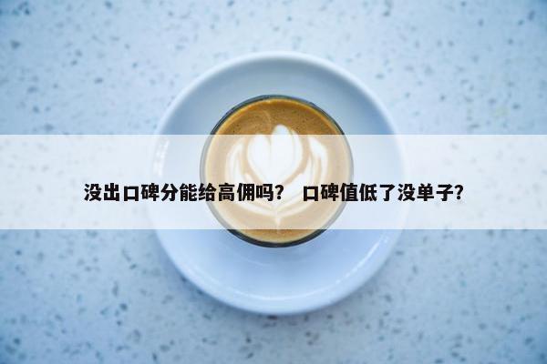 没出口碑分能给高佣吗？ 口碑值低了没单子？