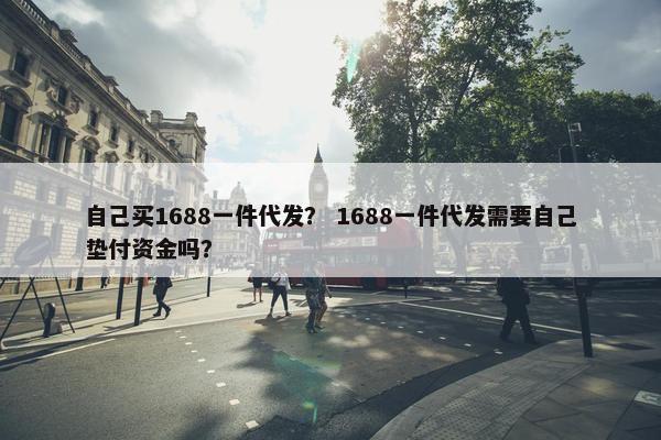 自己买1688一件代发？ 1688一件代发需要自己垫付资金吗？