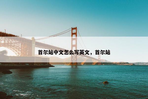 首尔站中文怎么写英文，首尔站