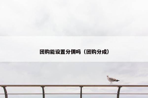 团购能设置分佣吗（团购分成）