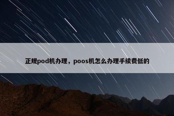 正规pod机办理，poos机怎么办理手续费低的