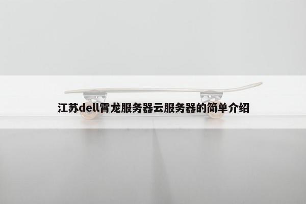 江苏dell霄龙服务器云服务器的简单介绍