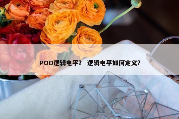 POD逻辑电平？ 逻辑电平如何定义？