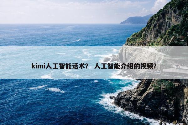 kimi人工智能话术？ 人工智能介绍的视频？