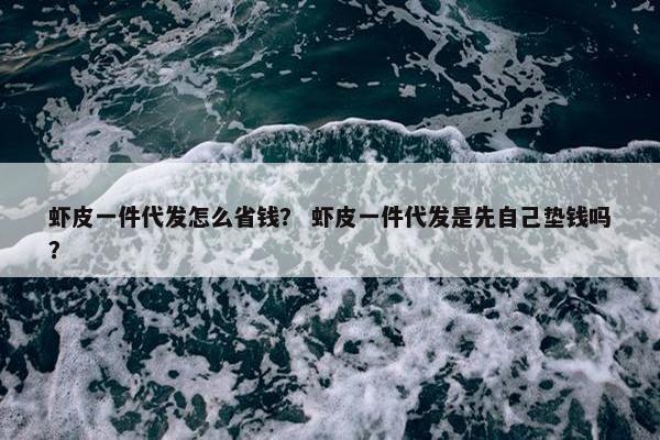 虾皮一件代发怎么省钱？ 虾皮一件代发是先自己垫钱吗？