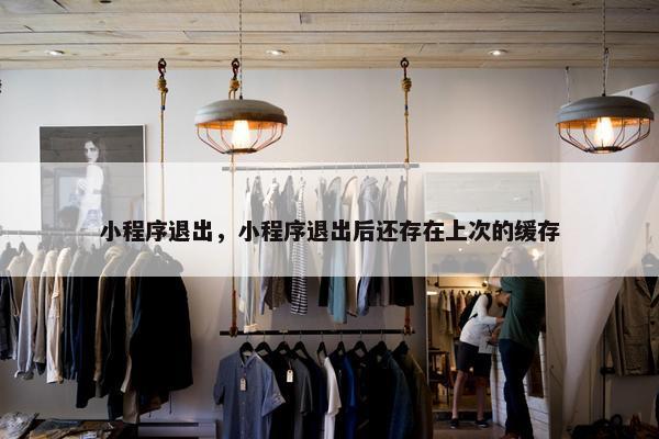 小程序退出，小程序退出后还存在上次的缓存