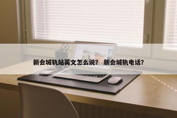 新会城轨站英文怎么说？ 新会城轨电话？