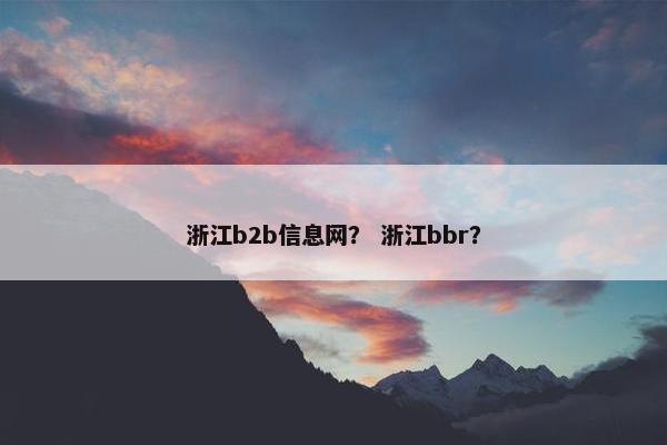 浙江b2b信息网？ 浙江bbr？
