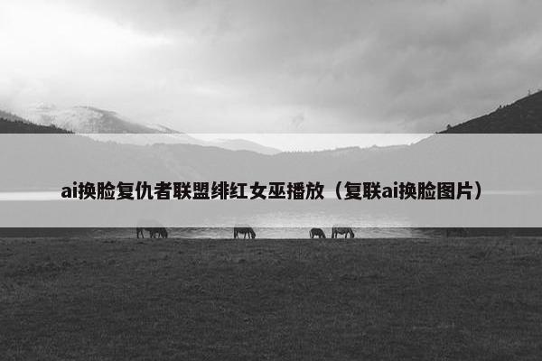 ai换脸复仇者联盟绯红女巫播放（复联ai换脸图片）