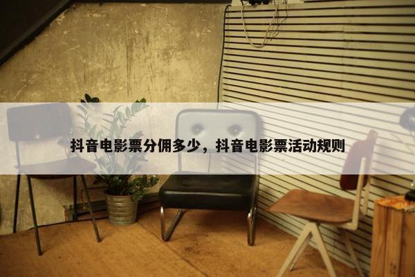 抖音电影票分佣多少，抖音电影票活动规则