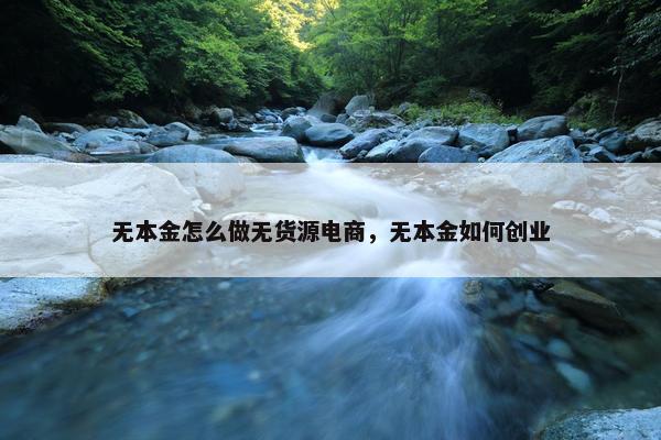无本金怎么做无货源电商，无本金如何创业