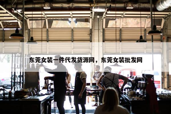 东莞女装一件代发货源网，东莞女装批发网