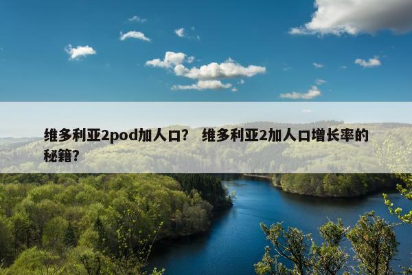 维多利亚2pod加人口？ 维多利亚2加人口增长率的秘籍？