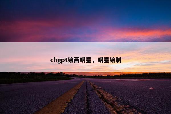 chgpt绘画明星，明星绘制