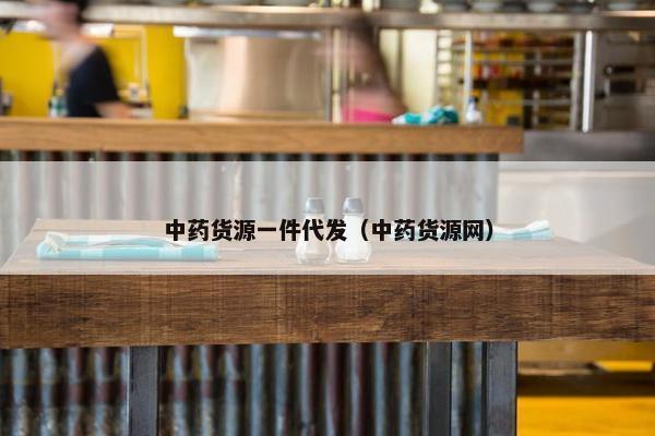 中药货源一件代发（中药货源网）