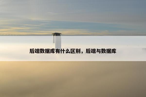 后端数据库有什么区别，后端与数据库