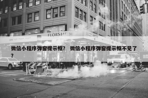 微信小程序弹窗提示框？ 微信小程序弹窗提示框不见了？