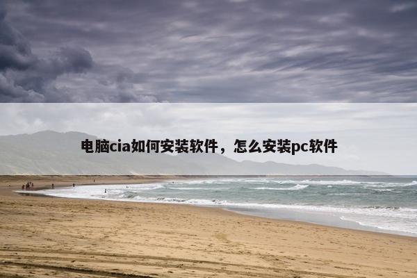 电脑cia如何安装软件，怎么安装pc软件