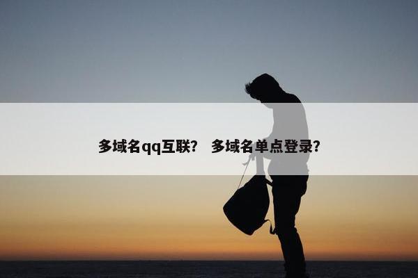 多域名qq互联？ 多域名单点登录？