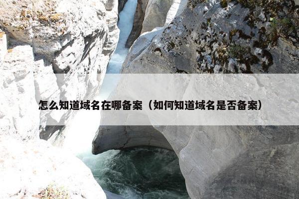 怎么知道域名在哪备案（如何知道域名是否备案）