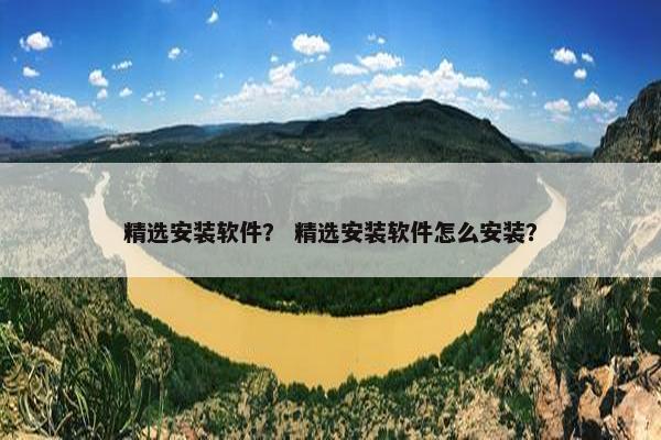 精选安装软件？ 精选安装软件怎么安装？