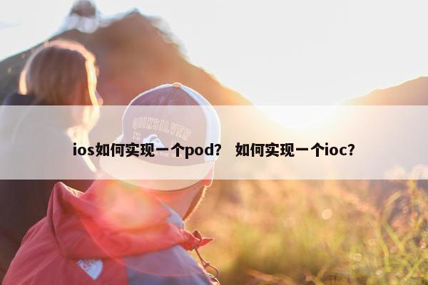 ios如何实现一个pod？ 如何实现一个ioc？