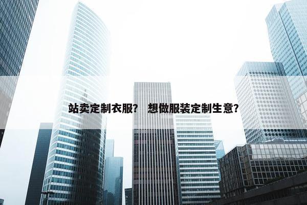 站卖定制衣服？ 想做服装定制生意？