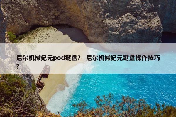 尼尔机械纪元pod键盘？ 尼尔机械纪元键盘操作技巧？