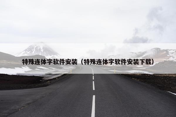 特殊连体字软件安装（特殊连体字软件安装下载）