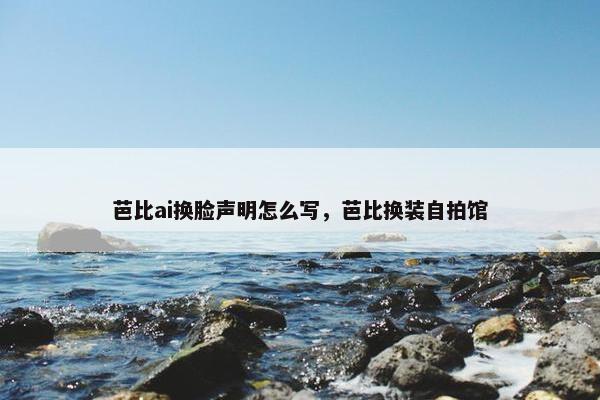 芭比ai换脸声明怎么写，芭比换装自拍馆