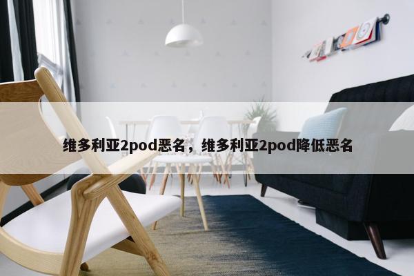 维多利亚2pod恶名，维多利亚2pod降低恶名