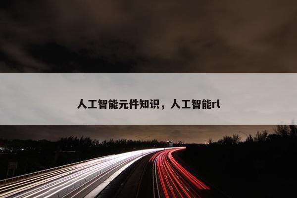 人工智能元件知识，人工智能rl