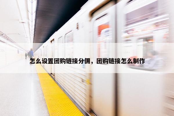 怎么设置团购链接分佣，团购链接怎么制作