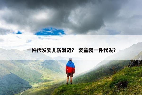 一件代发婴儿防滑鞋？ 婴童装一件代发？