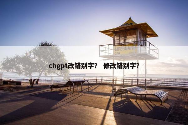 chgpt改错别字？ 修改错别字？