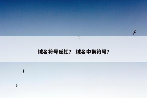 域名符号反杠？ 域名中带符号？