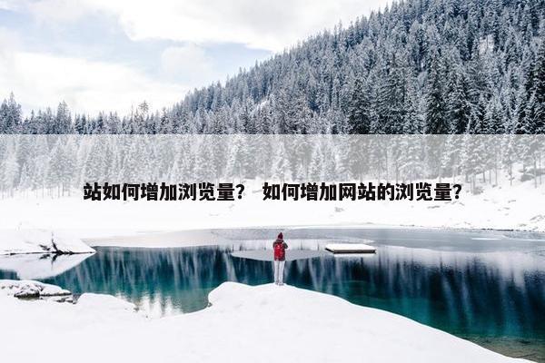 站如何增加浏览量？ 如何增加网站的浏览量？