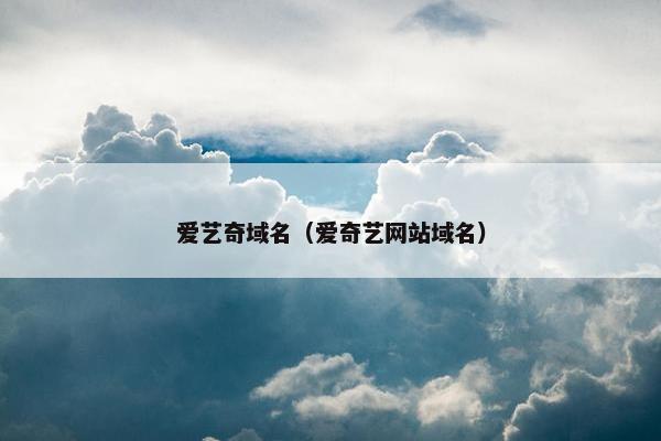 爱艺奇域名（爱奇艺网站域名）