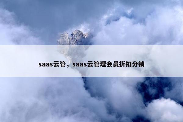 saas云管，saas云管理会员折扣分销