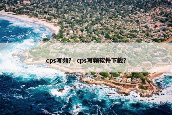 cps写频？ cps写频软件下载？