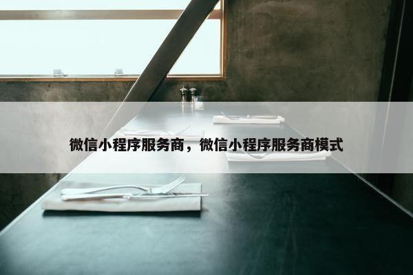 微信小程序服务商，微信小程序服务商模式
