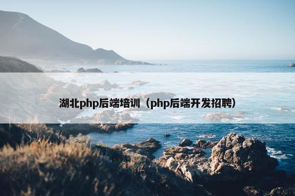 湖北php后端培训（php后端开发招聘）