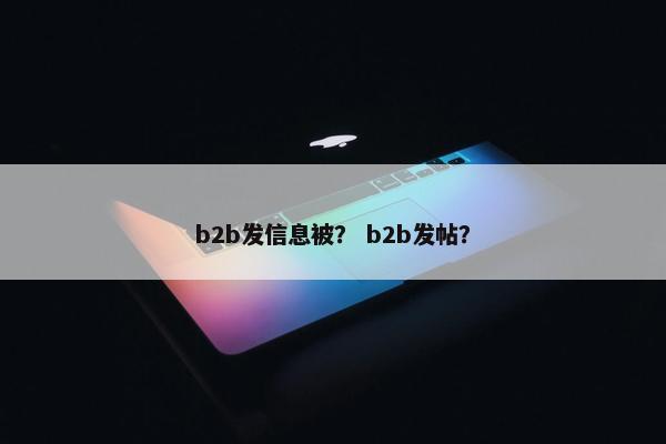 b2b发信息被？ b2b发帖？