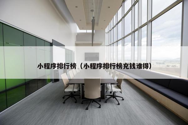 小程序排行榜（小程序排行榜充钱谁得）