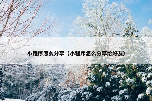 小程序怎么分享（小程序怎么分享给好友）