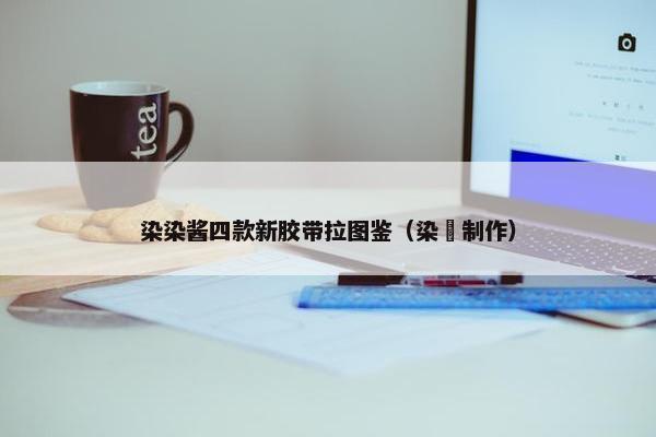 染染酱四款新胶带拉图鉴（染枓制作）