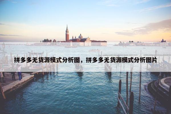 拼多多无货源模式分析图，拼多多无货源模式分析图片