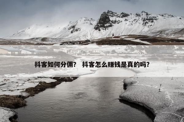 抖客如何分佣？ 抖客怎么赚钱是真的吗？